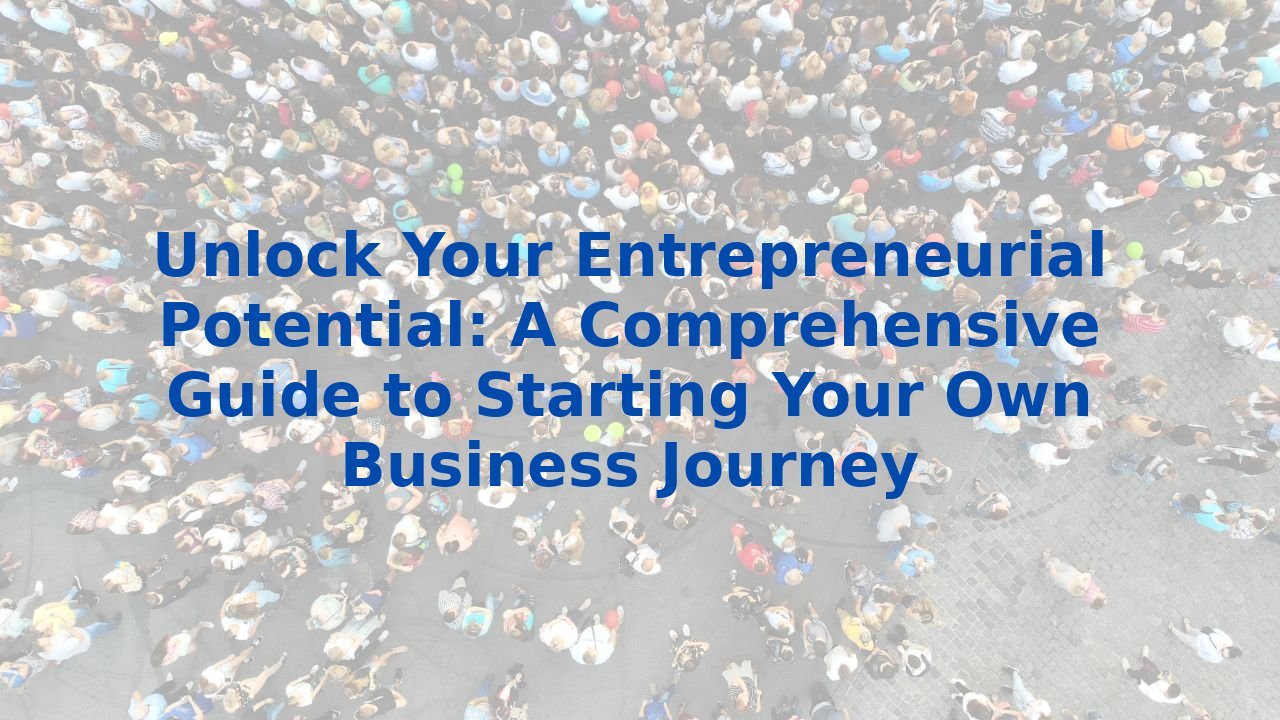 Unlock Your Entrepreneurial Potential: A Comprehensive Guide to Starting Your Own Business Journey