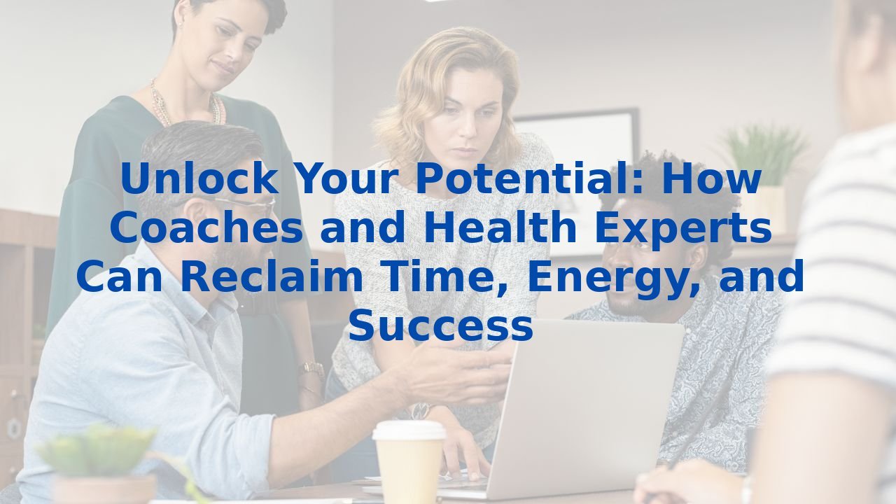 Unlock Your Potential: How Coaches and Health Experts Can Reclaim Time, Energy, and Success