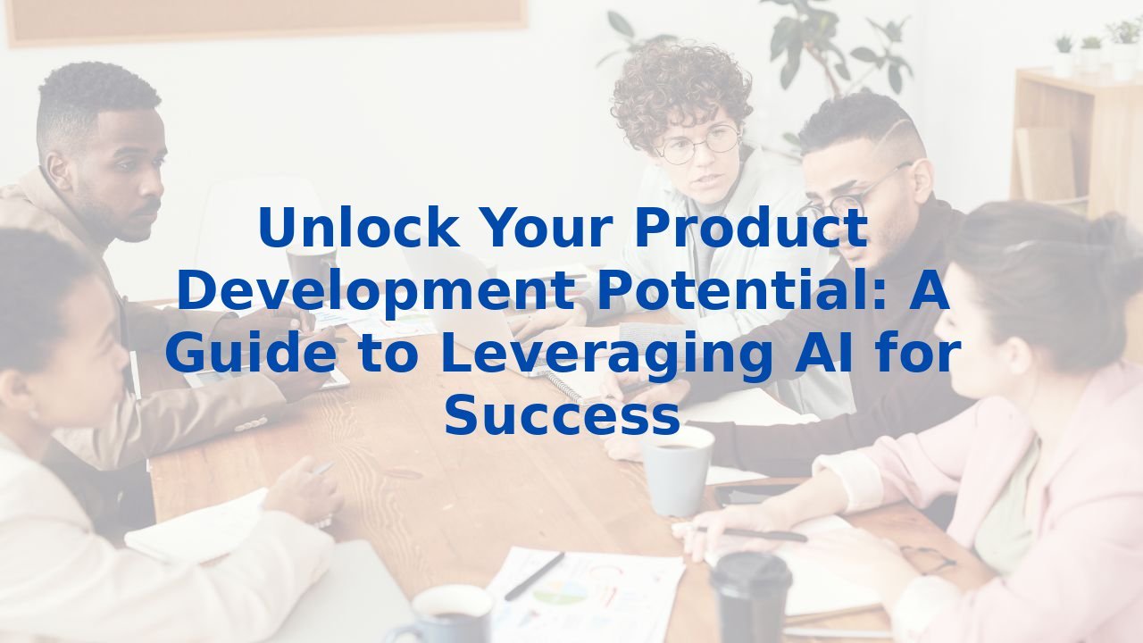 Unlock Your Product Development Potential: A Guide to Leveraging AI for Success