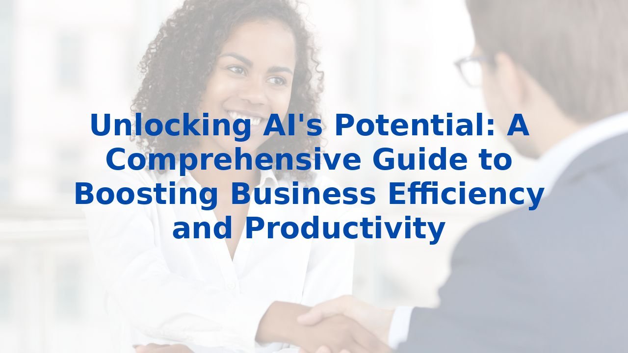 Unlocking AI's Potential: A Comprehensive Guide to Boosting Business Efficiency and Productivity