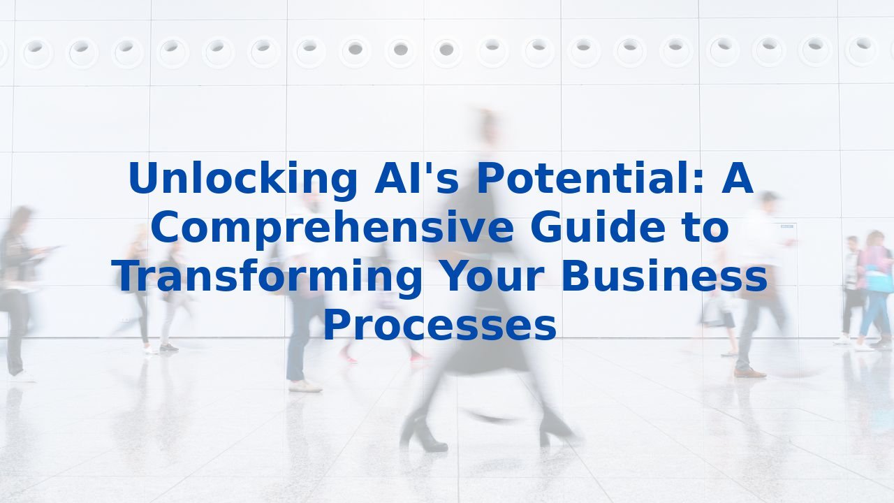 Unlocking AI's Potential: A Comprehensive Guide to Transforming Your Business Processes