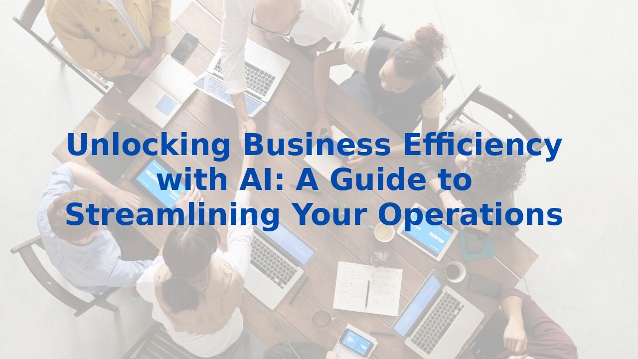 Unlocking Business Efficiency with AI: A Guide to Streamlining Your Operations