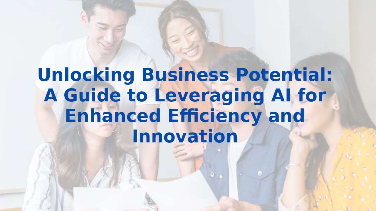 Unlocking Business Potential: A Guide to Leveraging AI for Enhanced Efficiency and Innovation