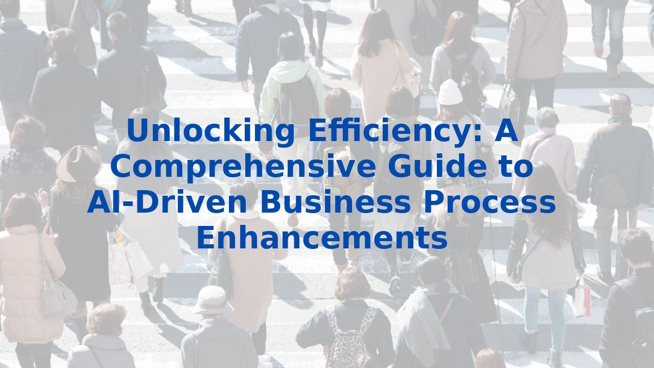 Unlocking Efficiency: A Comprehensive Guide to AI-Driven Business Process Enhancements