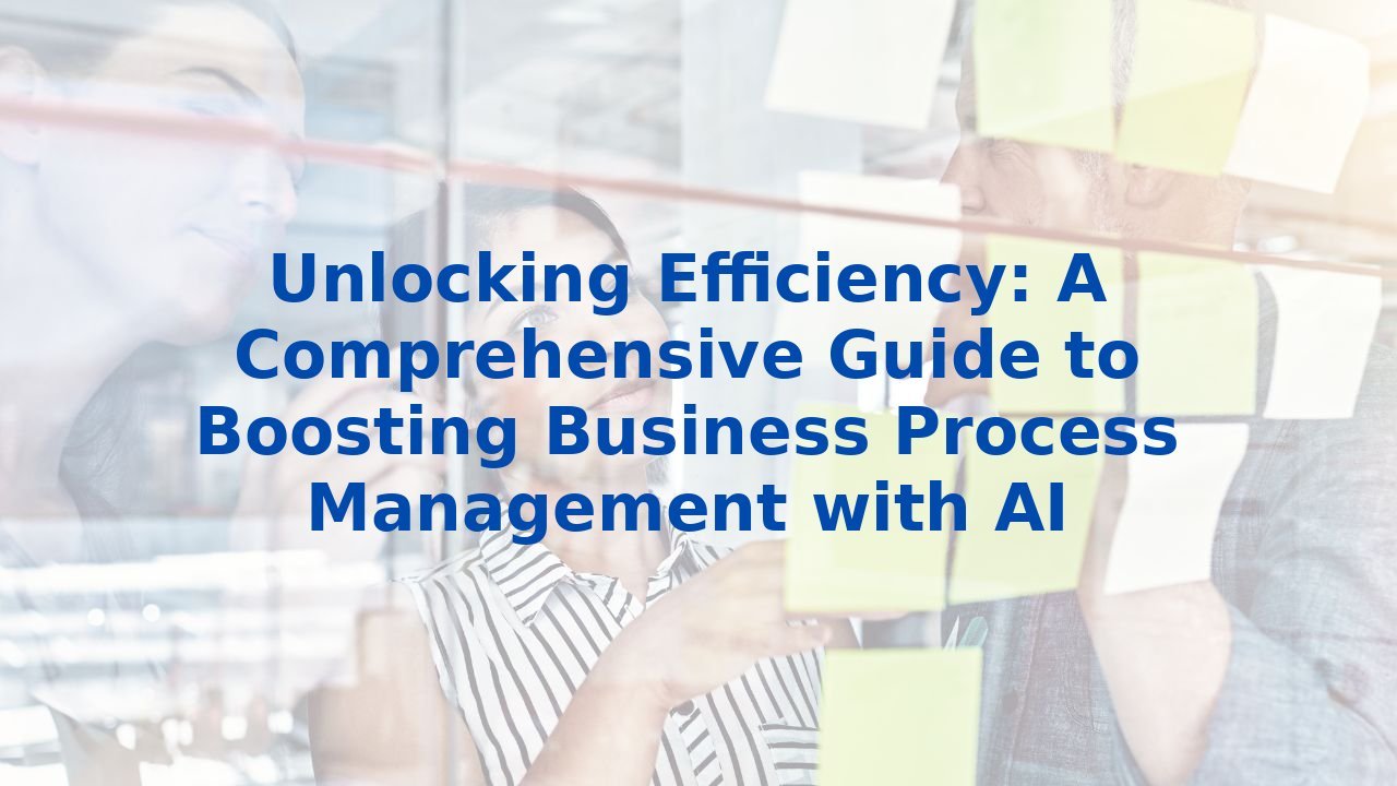 Unlocking Efficiency: A Comprehensive Guide to Boosting Business Process Management with AI