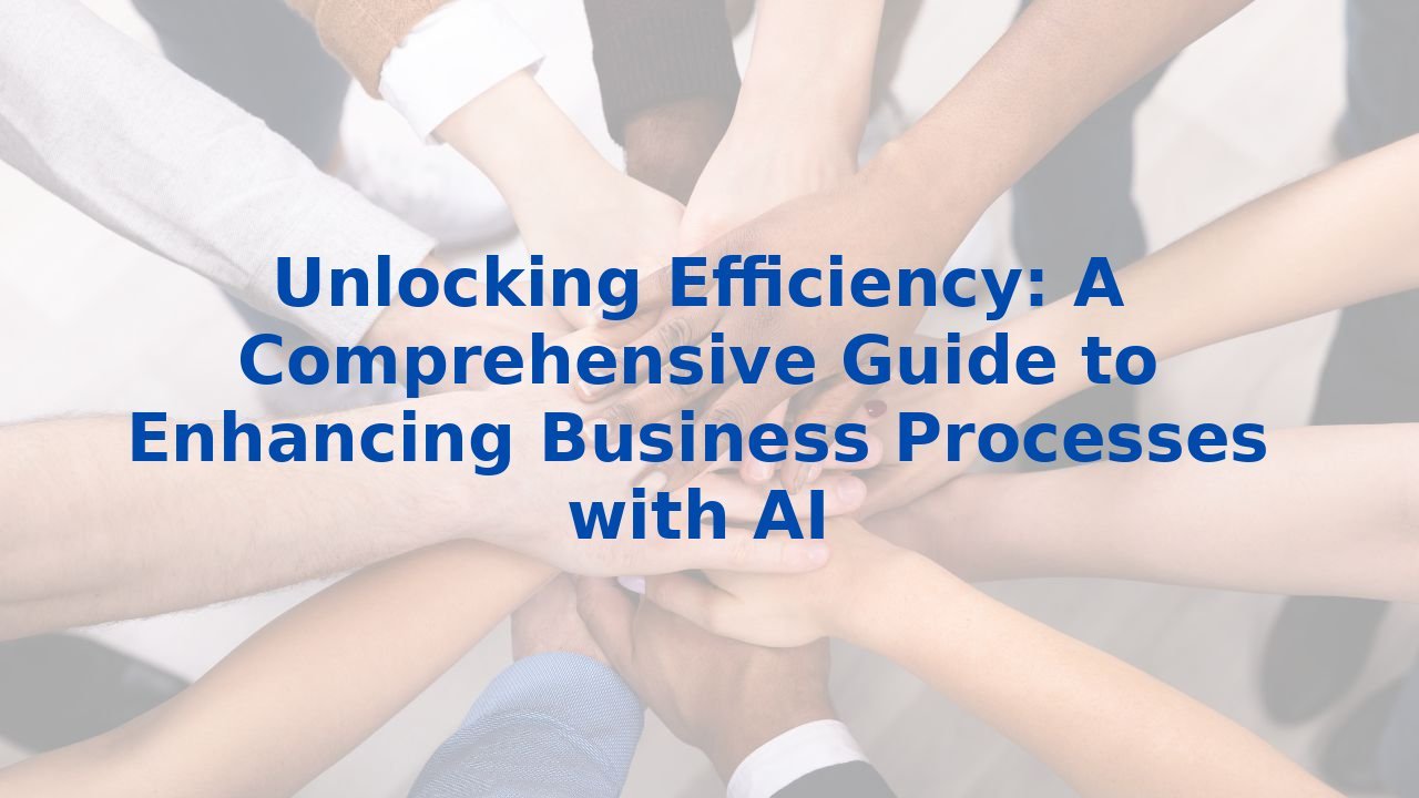 Unlocking Efficiency: A Comprehensive Guide to Enhancing Business Processes with AI