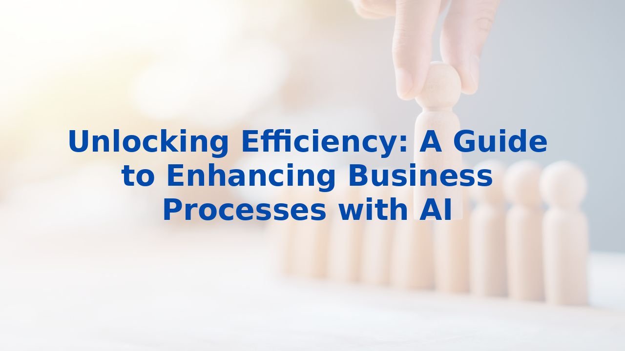 Unlocking Efficiency: A Guide to Enhancing Business Processes with AI