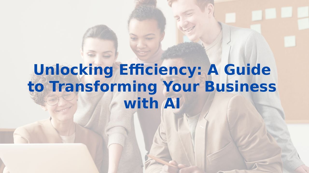 Unlocking Efficiency: A Guide to Transforming Your Business with AI