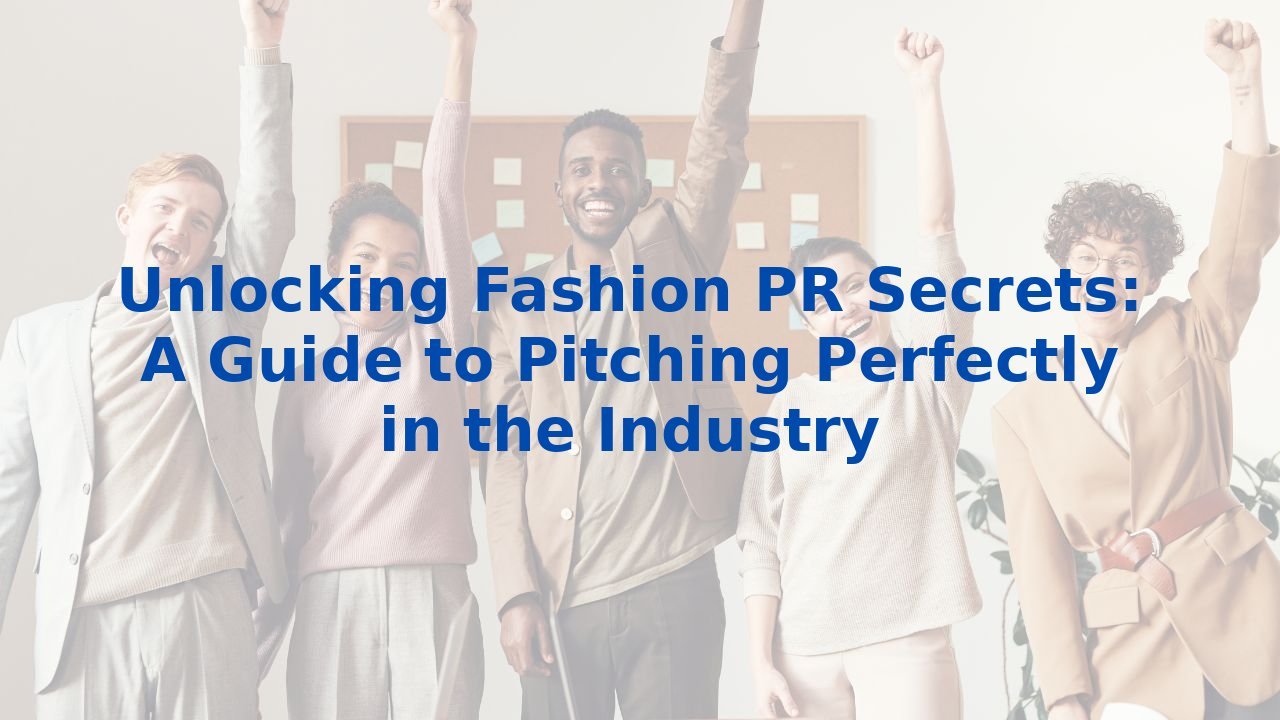 Unlocking Fashion PR Secrets: A Guide to Pitching Perfectly in the Industry