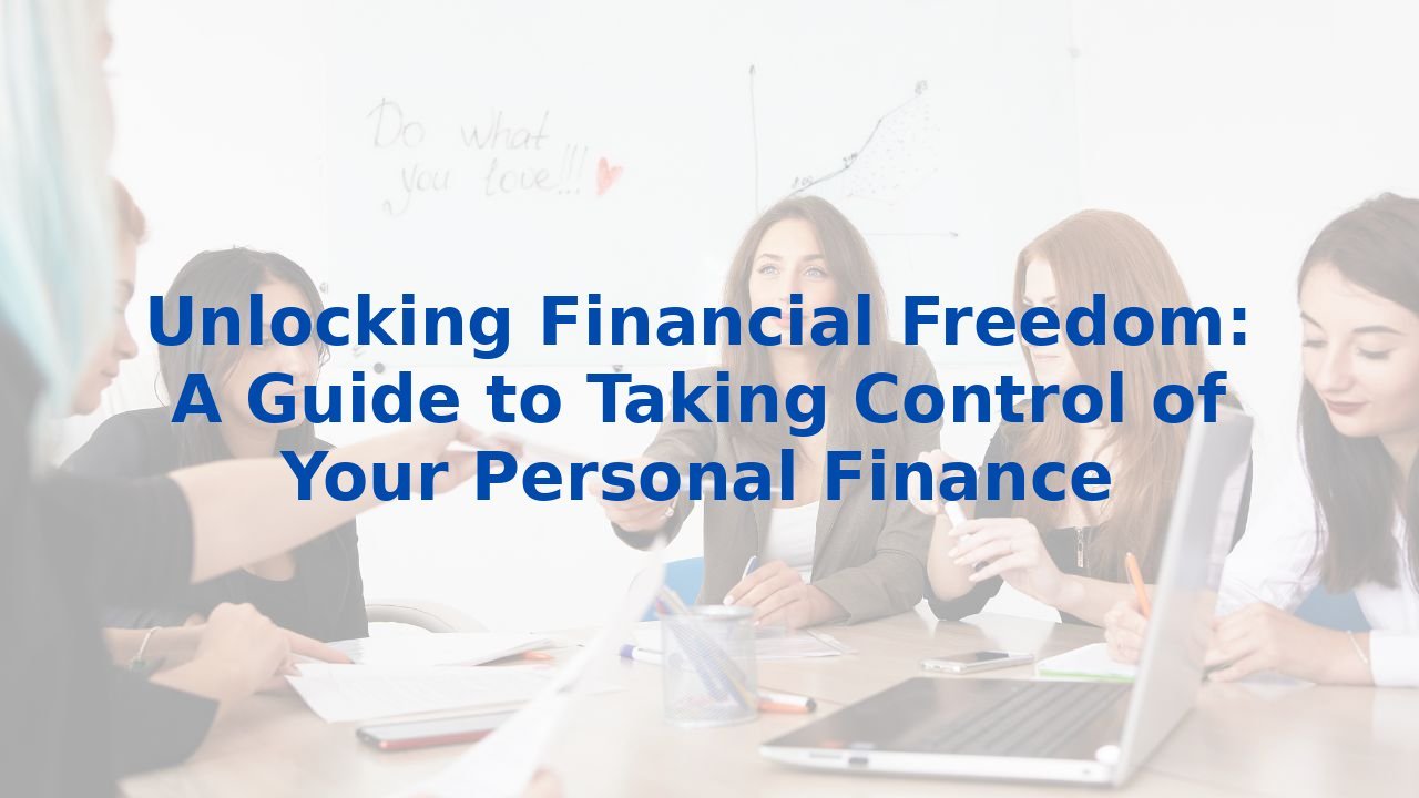 Unlocking Financial Freedom: A Guide to Taking Control of Your Personal Finance