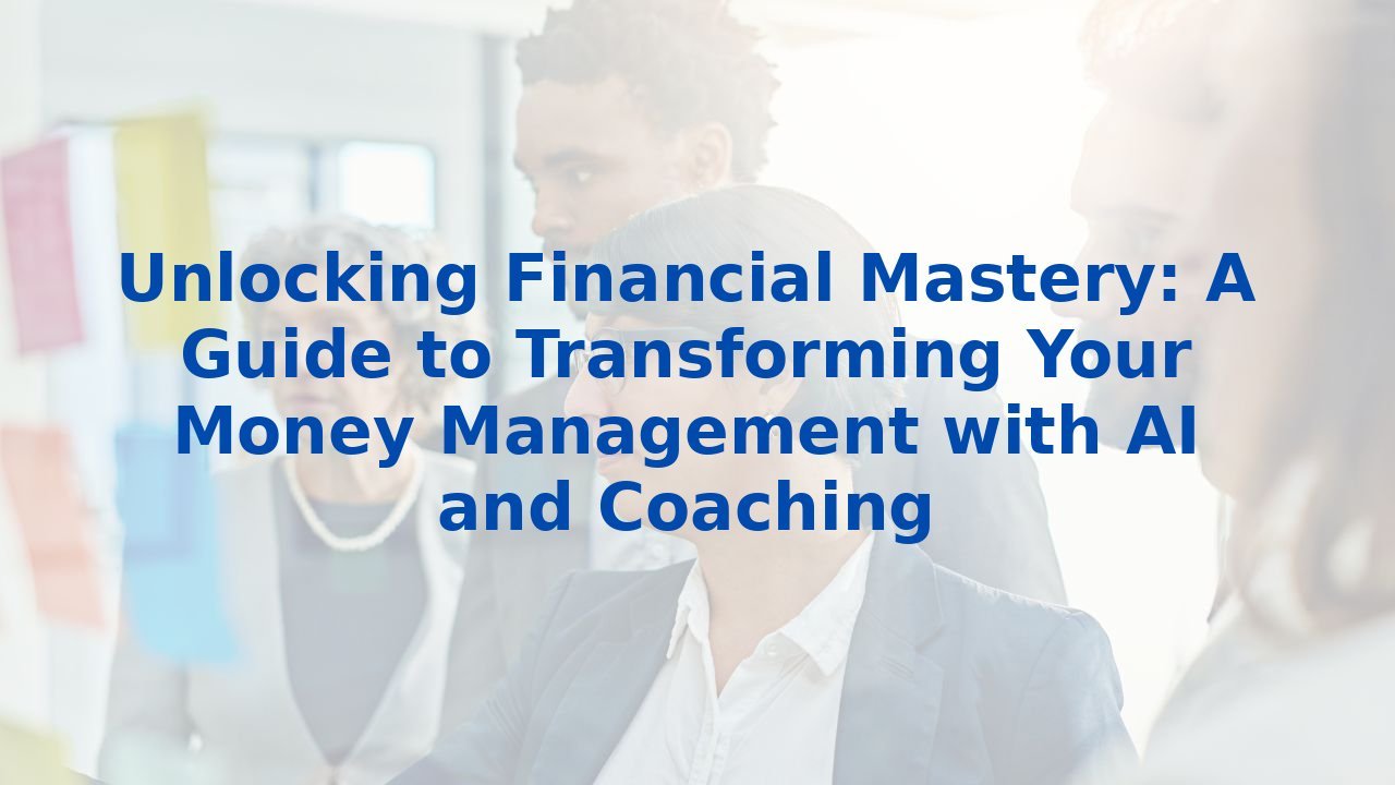 Unlocking Financial Mastery: A Guide to Transforming Your Money Management with AI and Coaching