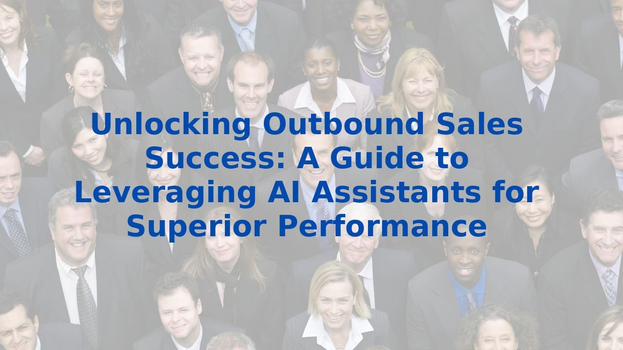 Unlocking Outbound Sales Success: A Guide to Leveraging AI Assistants for Superior Performance
