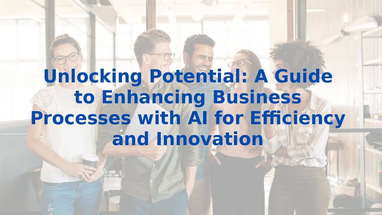 Unlocking Potential: A Guide to Enhancing Business Processes with AI for Efficiency and Innovation