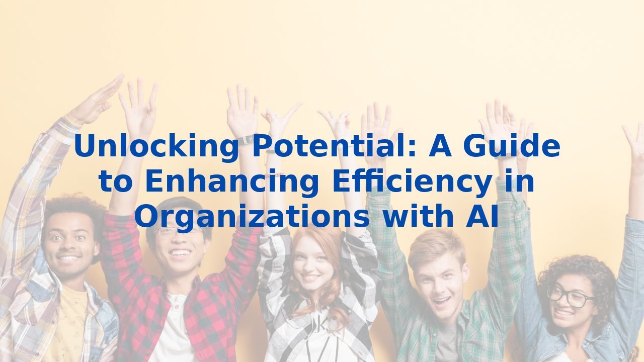 Unlocking Potential: A Guide to Enhancing Efficiency in Organizations with AI