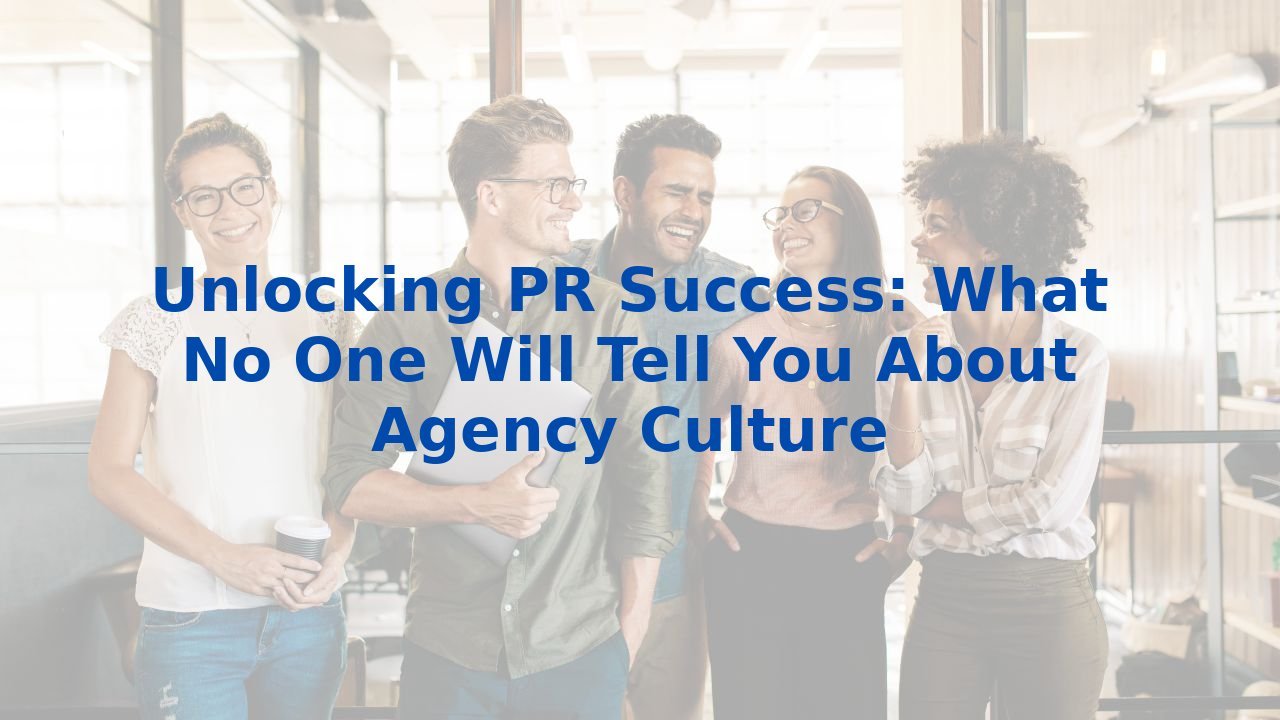 Unlocking PR Success: What No One Will Tell You About Agency Culture