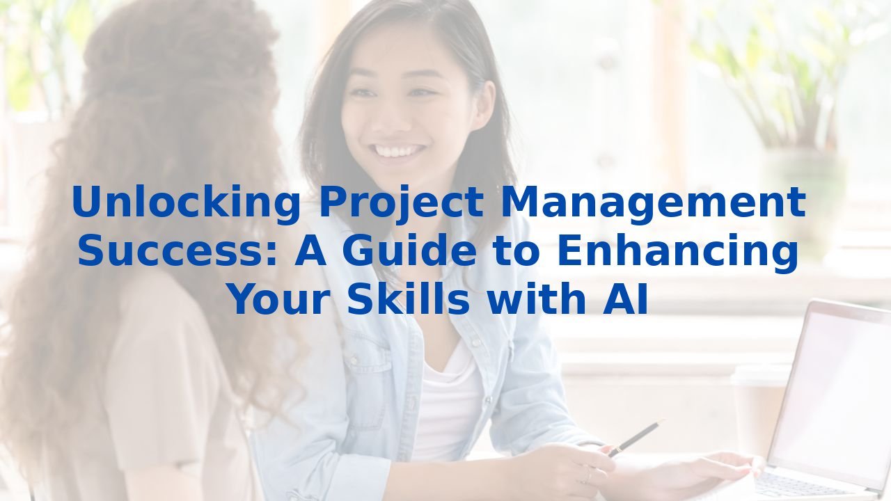 Unlocking Project Management Success: A Guide to Enhancing Your Skills with AI