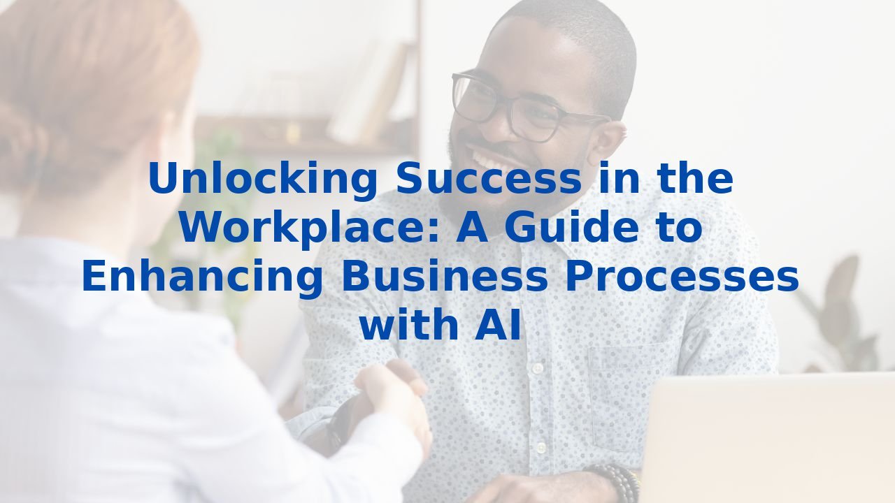 Unlocking Success in the Workplace: A Guide to Enhancing Business Processes with AI