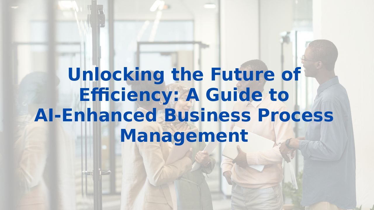 Unlocking the Future of Efficiency: A Guide to AI-Enhanced Business Process Management