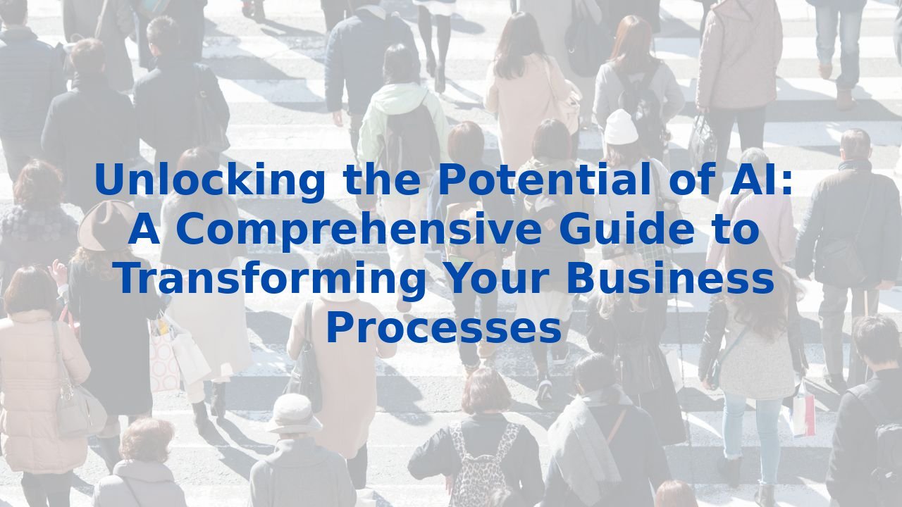 Unlocking the Potential of AI: A Comprehensive Guide to Transforming Your Business Processes