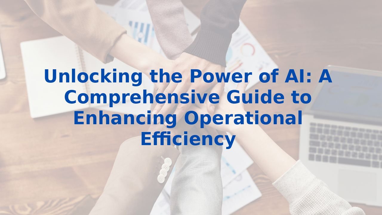 Unlocking the Power of AI: A Comprehensive Guide to Enhancing Operational Efficiency