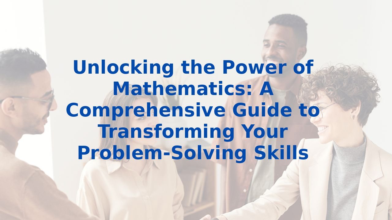 Unlocking the Power of Mathematics: A Comprehensive Guide to Transforming Your Problem-Solving Skills