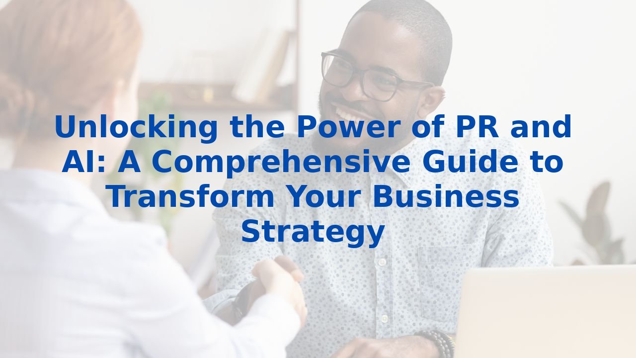 Unlocking the Power of PR and AI: A Comprehensive Guide to Transform Your Business Strategy