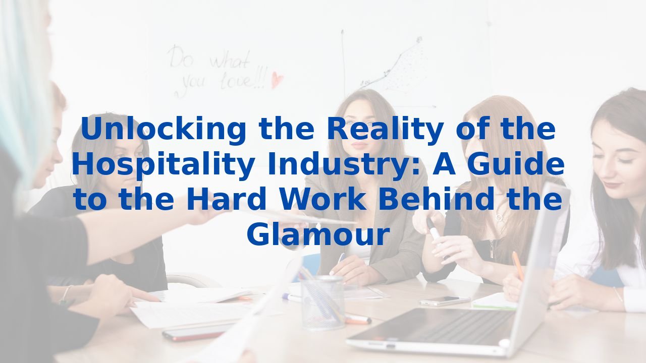 Unlocking the Reality of the Hospitality Industry: A Guide to the Hard Work Behind the Glamour