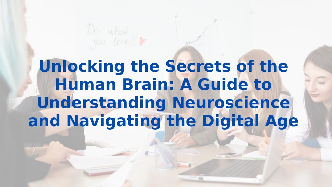 Unlocking the Secrets of the Human Brain: A Guide to Understanding Neuroscience and Navigating the Digital Age