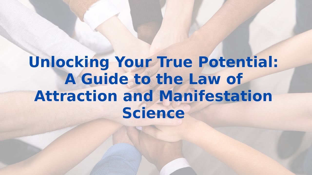 Unlocking Your True Potential: A Guide to the Law of Attraction and Manifestation Science