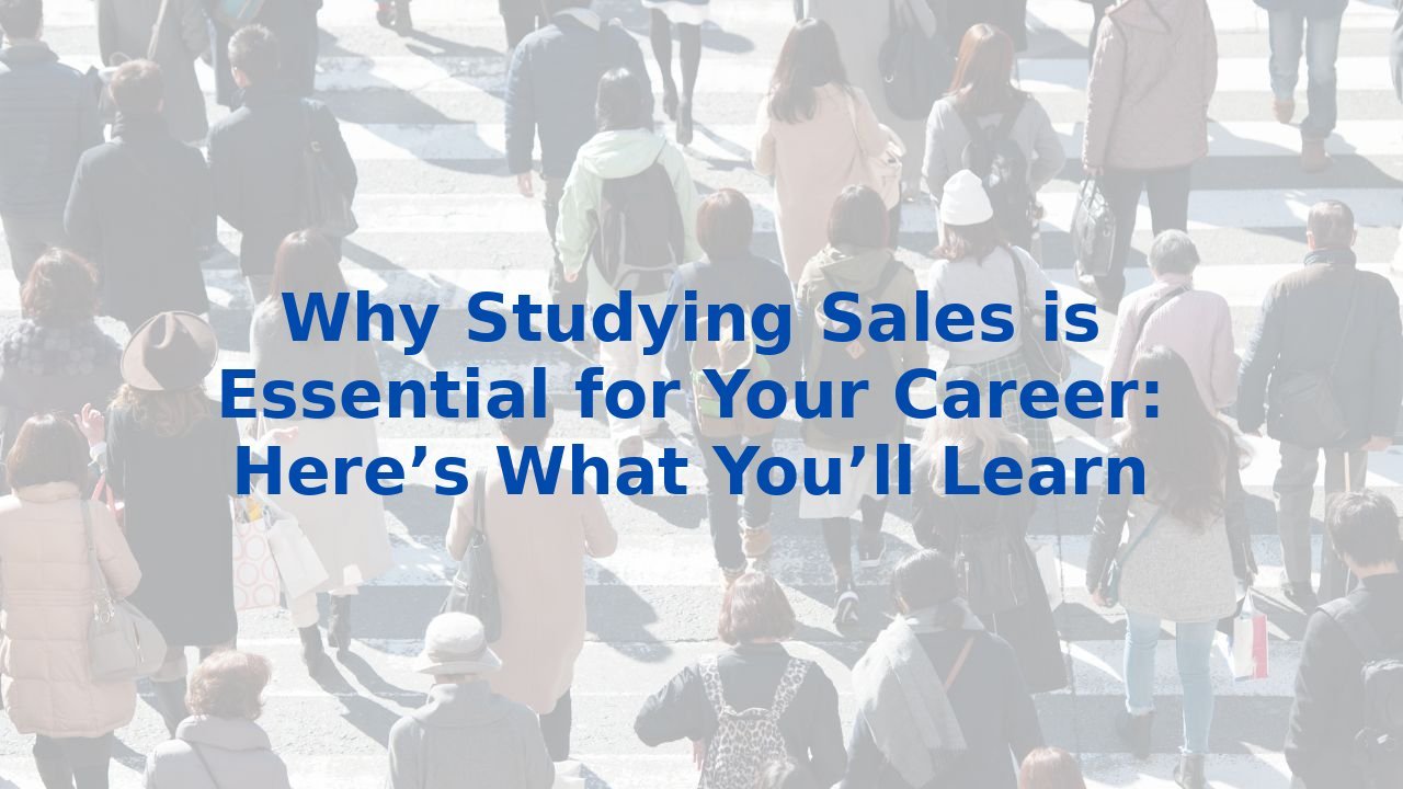 Why Studying Sales is Essential for Your Career: Here’s What You’ll Learn