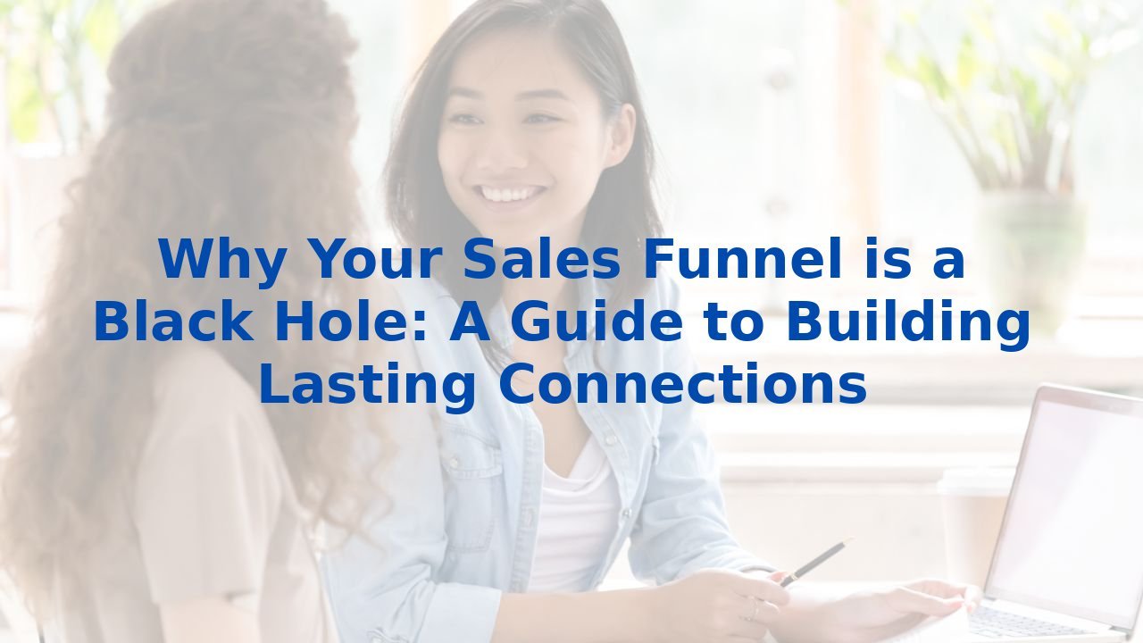 Why Your Sales Funnel is a Black Hole: A Guide to Building Lasting Connections