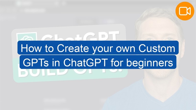 Video Course: How to Create your own Custom GPTs in ChatGPT for beginners