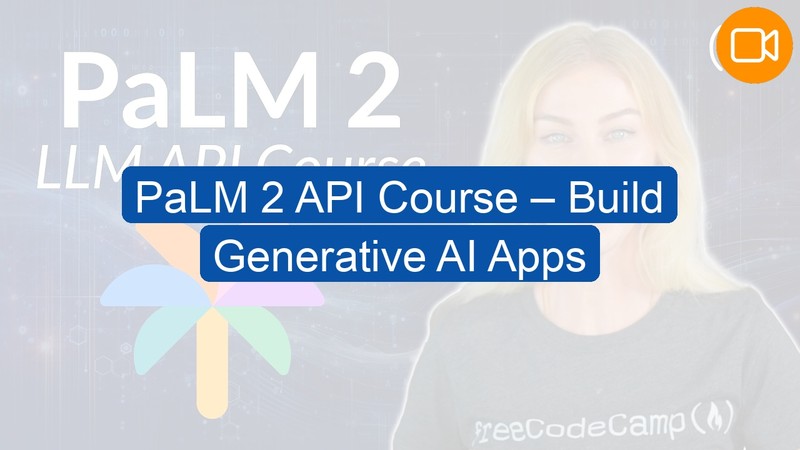 Video Course: PaLM 2 API Course – Build Generative AI Apps