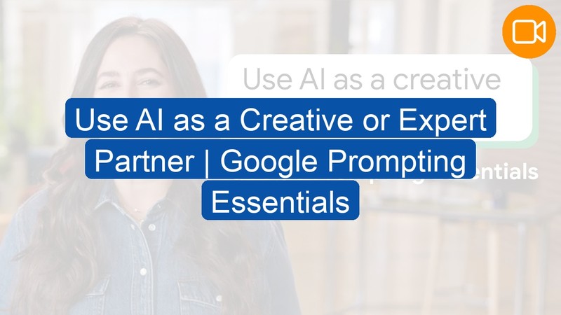 Video Course: Use AI as a Creative or Expert Partner | Google Prompting Essentials