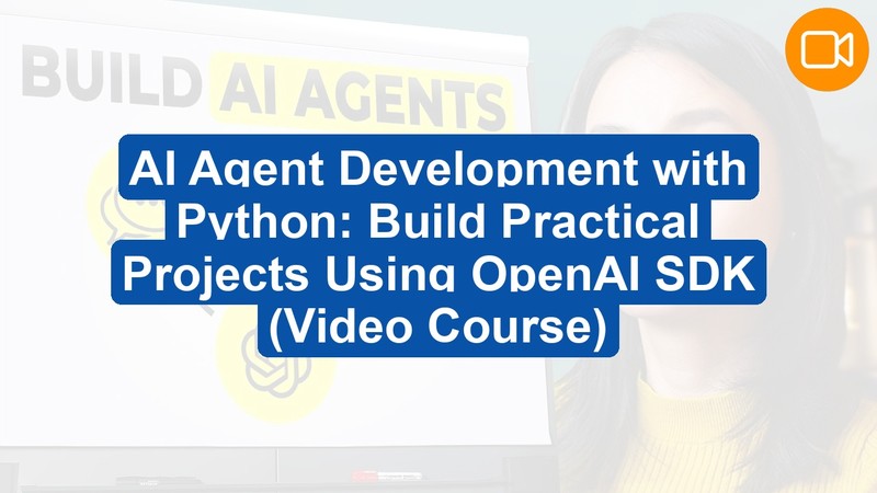 AI Agent Development with Python: Build Practical Projects Using OpenAI SDK (Video Course)