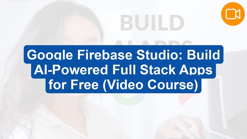Google Firebase Studio: Build AI-Powered Full Stack Apps for Free (Video Course)