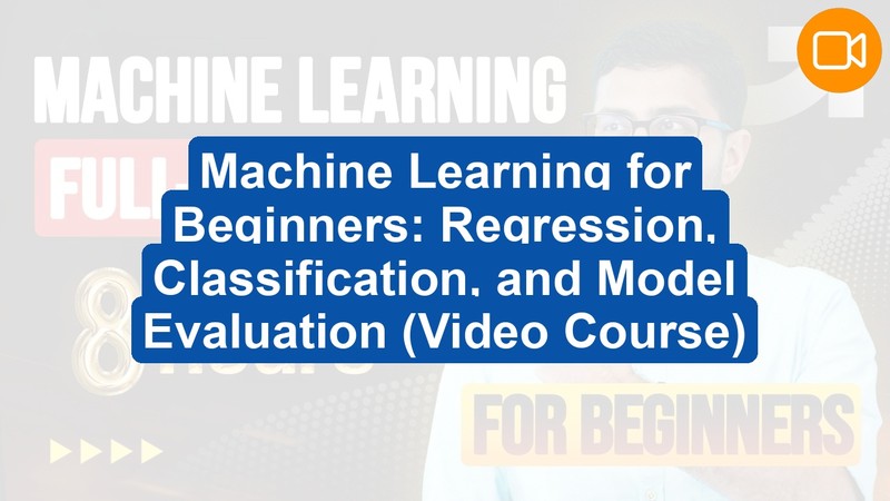 Machine Learning for Beginners: Regression, Classification, and Model Evaluation (Video Course)